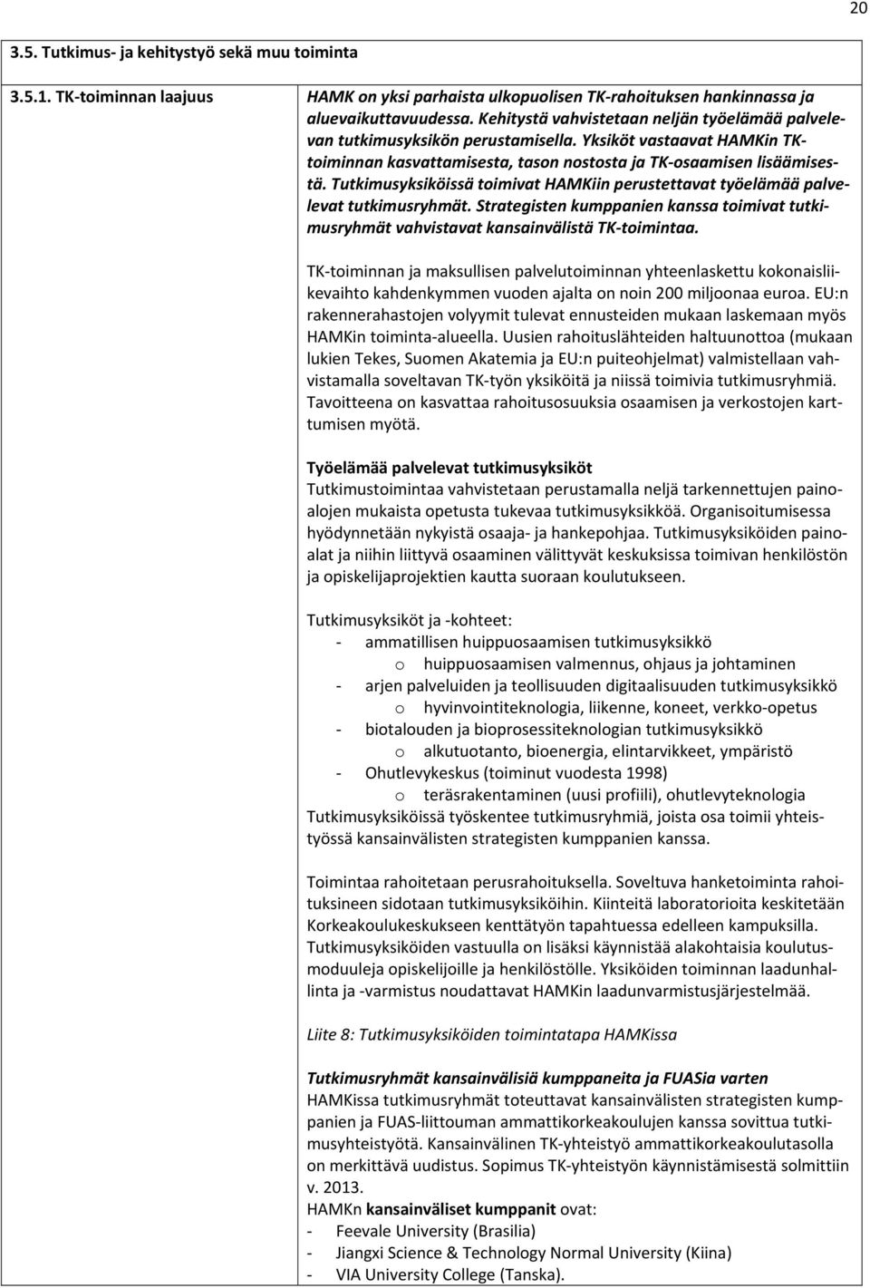 Tutkimusyksiköissä toimivat HAMKiin perustettavat työelämää palvelevat tutkimusryhmät. Strategisten kumppanien kanssa toimivat tutkimusryhmät vahvistavat kansainvälistä TK toimintaa.