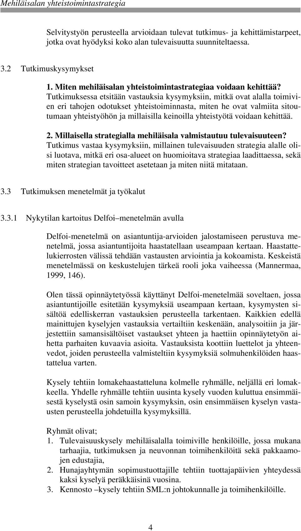 Tutkimuksessa etsitään vastauksia kysymyksiin, mitkä ovat alalla toimivien eri tahojen odotukset yhteistoiminnasta, miten he ovat valmiita sitoutumaan yhteistyöhön ja millaisilla keinoilla