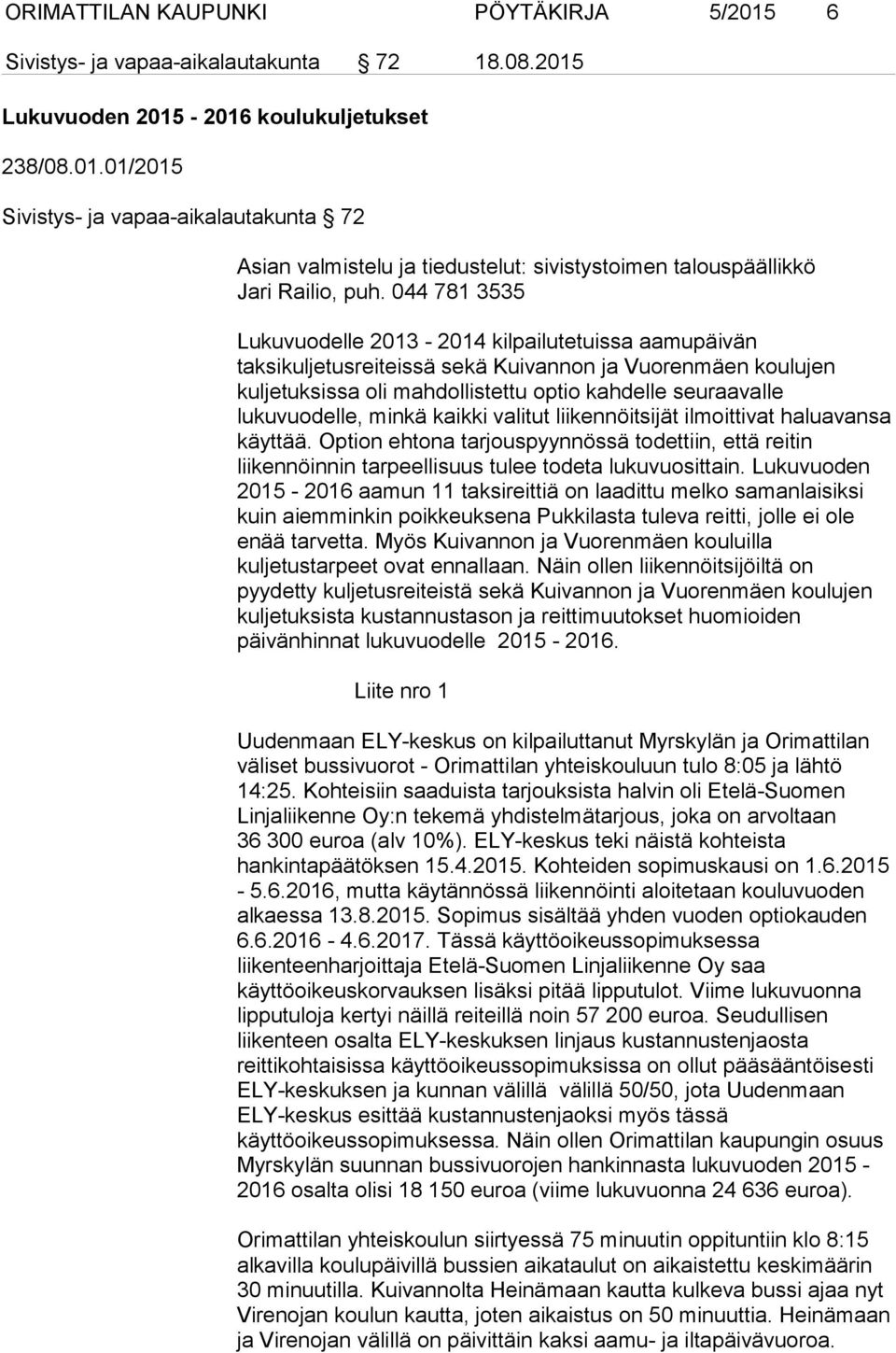 minkä kaikki valitut liikennöitsijät ilmoittivat haluavansa käyttää. Option ehtona tarjouspyynnössä todettiin, että reitin liikennöinnin tarpeellisuus tulee todeta lukuvuosittain.