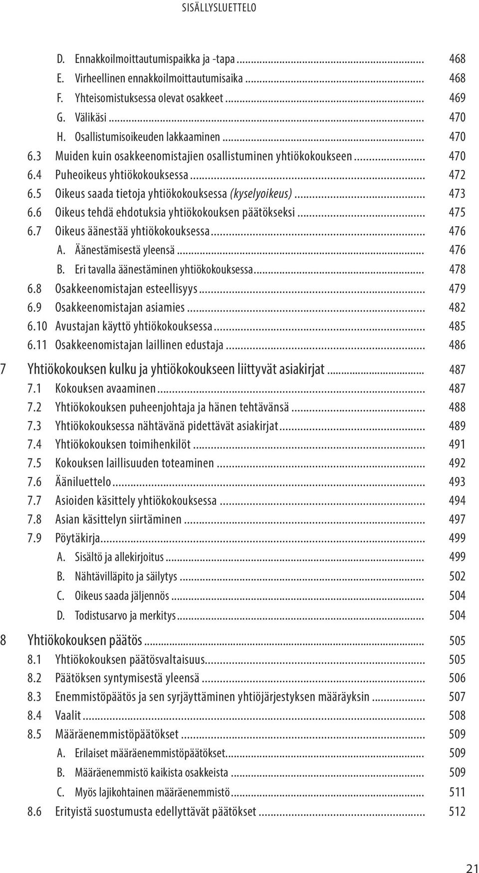 6 Oikeus tehdä ehdotuksia yhtiökokouksen päätökseksi... 475 6.7 Oikeus äänestää yhtiökokouksessa... 476 A. Äänestämisestä yleensä... 476 B. Eri tavalla äänestäminen yhtiökokouksessa... 478 6.