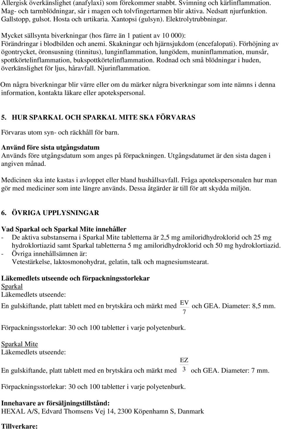 Skakningar och hjärnsjukdom (encefalopati). Förhöjning av ögontrycket, öronsusning (tinnitus), lunginflammation, lungödem, muninflammation, munsår, spottkörtelinflammation, bukspottkörtelinflammation.