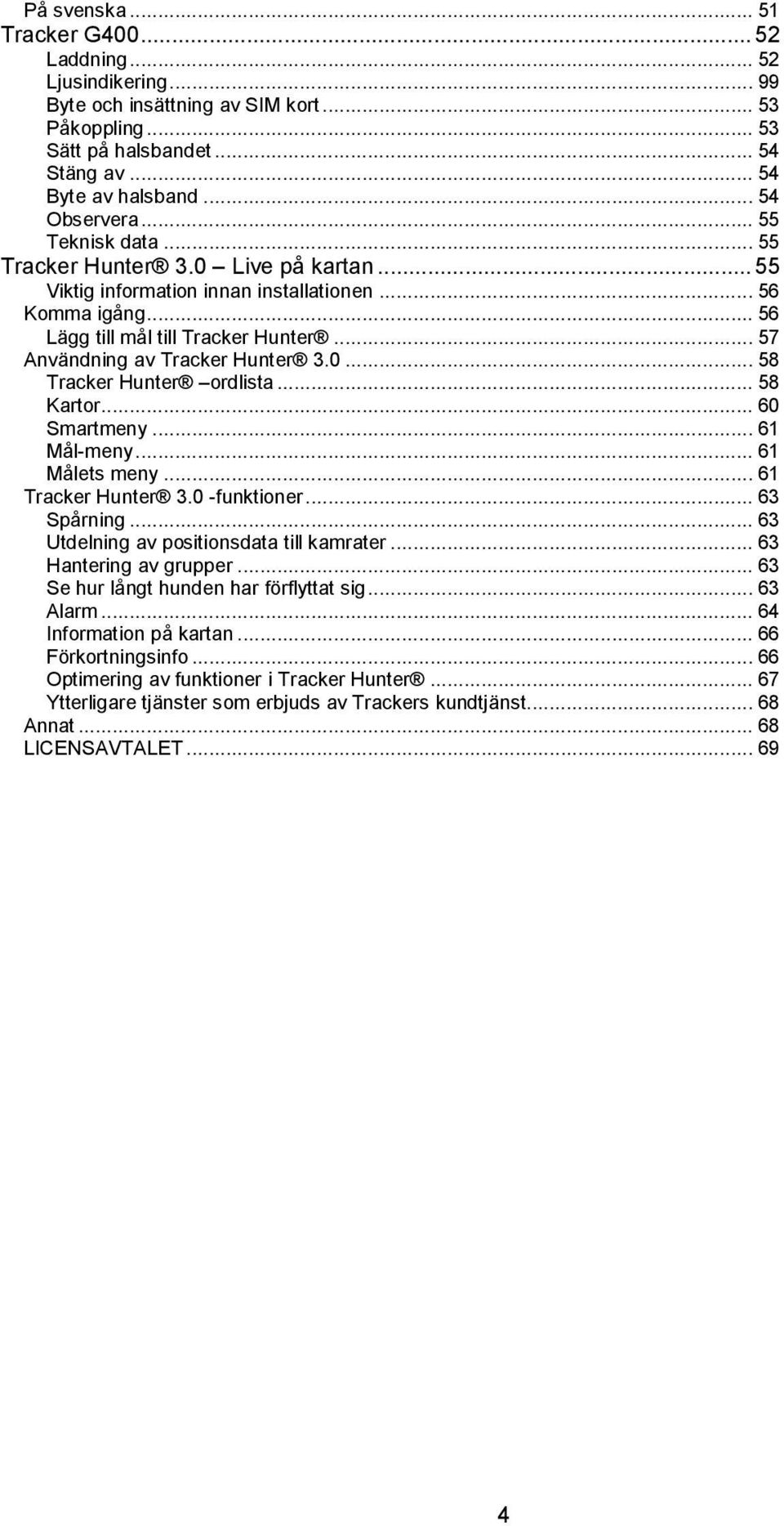 0... 58 Tracker Hunter ordlista... 58 Kartor... 60 Smartmeny... 61 Mål-meny... 61 Målets meny... 61 Tracker Hunter 3.0 -funktioner... 63 Spårning... 63 Utdelning av positionsdata till kamrater.