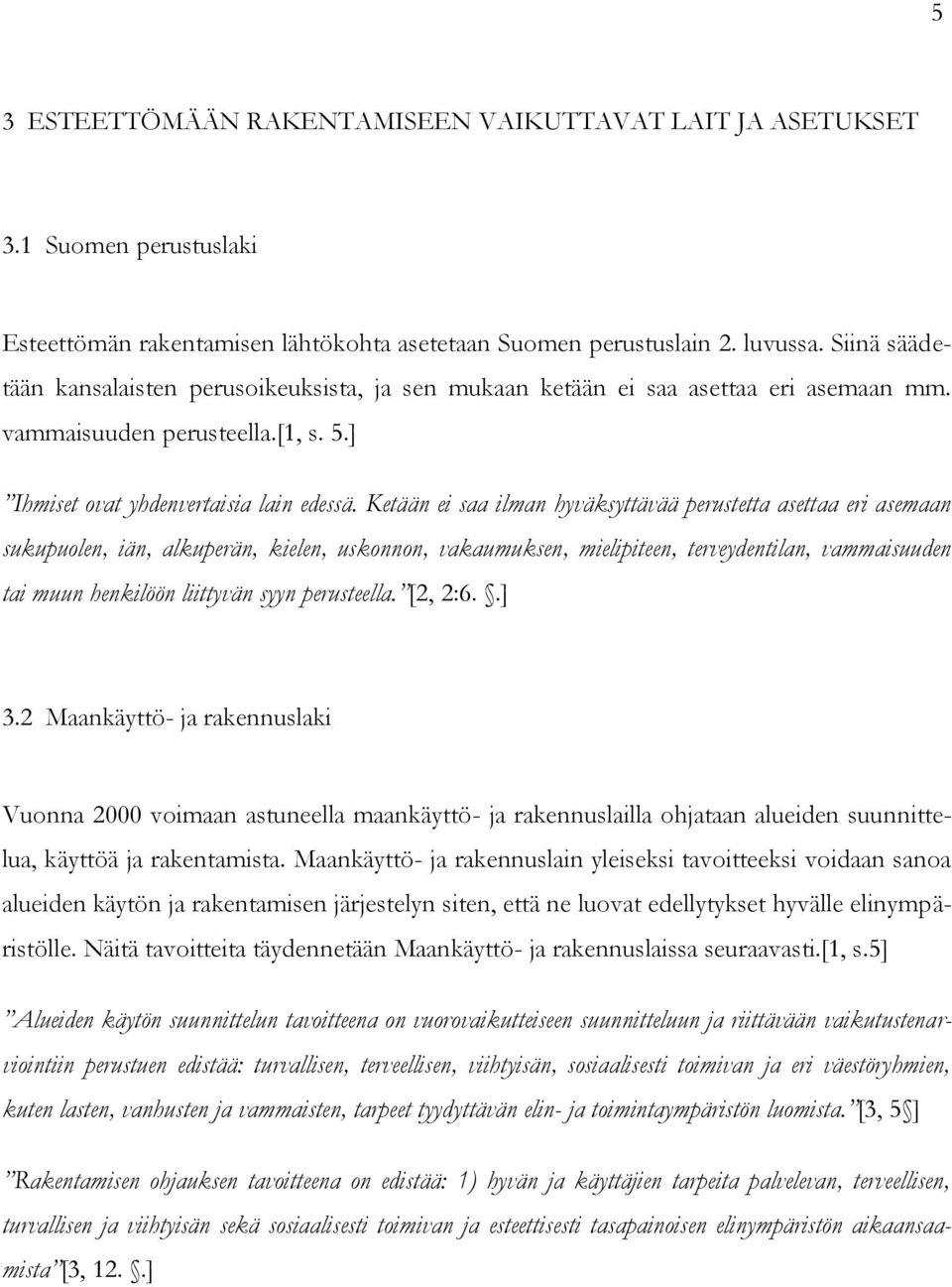 Ketään ei saa ilman hyväksyttävää perustetta asettaa eri asemaan sukupuolen, iän, alkuperän, kielen, uskonnon, vakaumuksen, mielipiteen, terveydentilan, vammaisuuden tai muun henkilöön liittyvän syyn