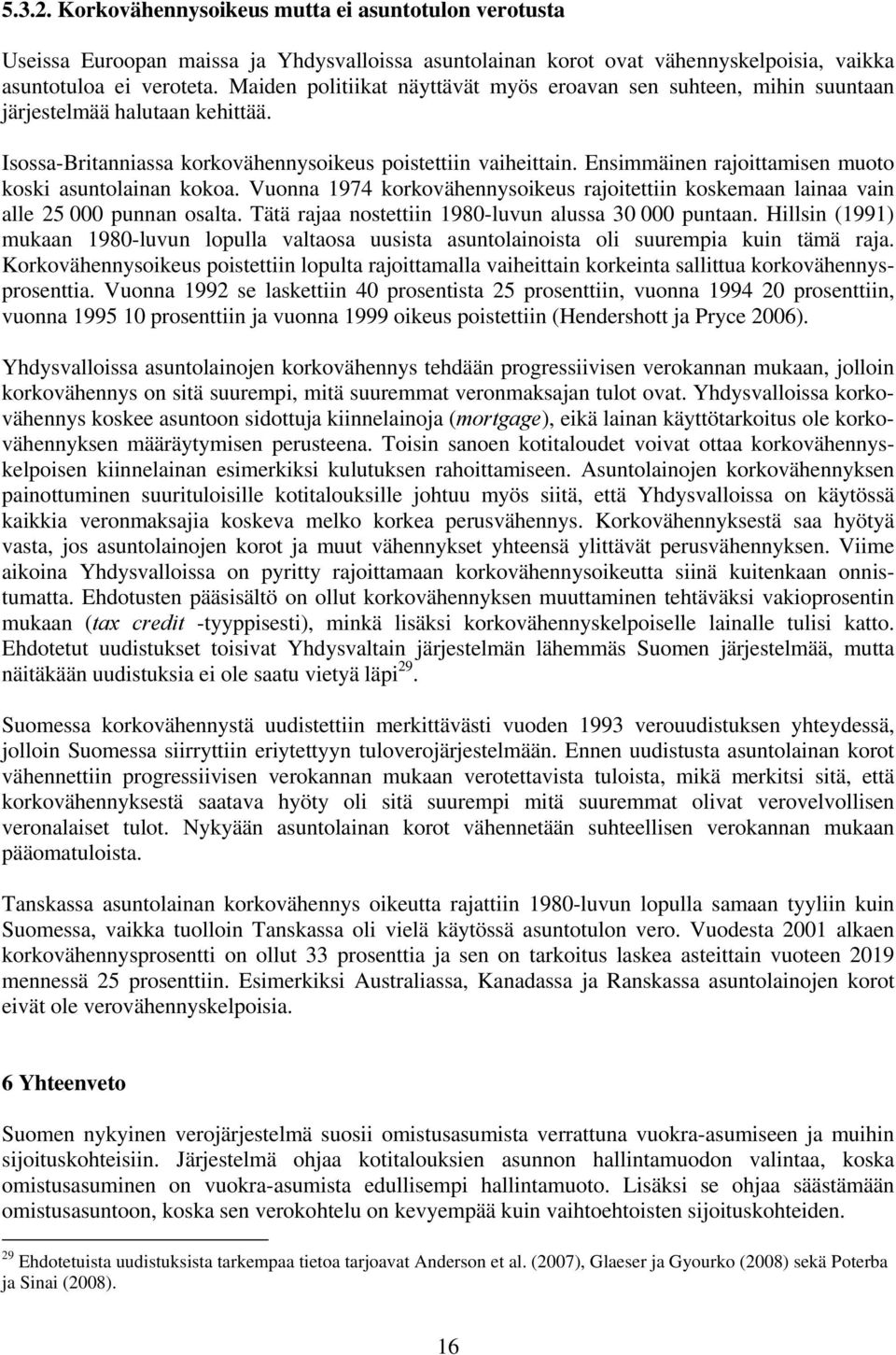 Ensimmäinen rajoittamisen muoto koski asuntolainan kokoa. Vuonna 1974 korkovähennysoikeus rajoitettiin koskemaan lainaa vain alle 25 000 punnan osalta.