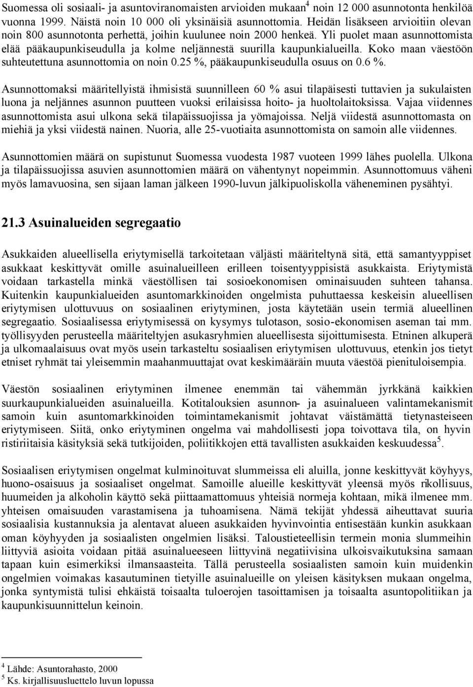 Yli puolet maan asunnottomista elää pääkaupunkiseudulla ja kolme neljännestä suurilla kaupunkialueilla. Koko maan väestöön suhteutettuna asunnottomia on noin 0.25 %, pääkaupunkiseudulla osuus on 0.