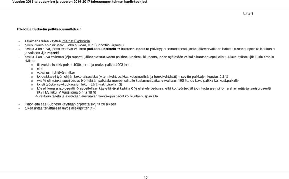 jälkeen avautuvasta palkkasuunnitteluikkunasta, johon syötetään valitulle kustannuspaikalle kuuluvat työntekijät kukin omalle rivilleen o tili (vakinaiset kk-palkat 4000, tunti- ja urakkapalkat 4003