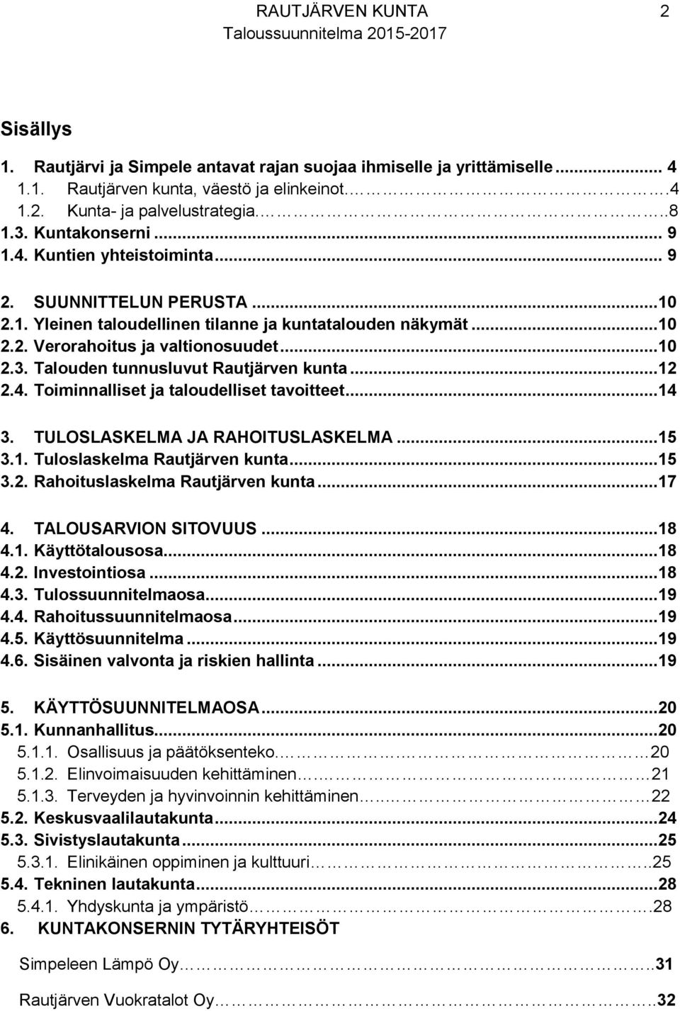 Talouden tunnusluvut Rautjärven kunta...12 2.4. Toiminnalliset ja taloudelliset tavoitteet...14 3. TULOSLASKELMA JA RAHOITUSLASKELMA...15 3.1. Tuloslaskelma Rautjärven kunta...15 3.2. Rahoituslaskelma Rautjärven kunta.