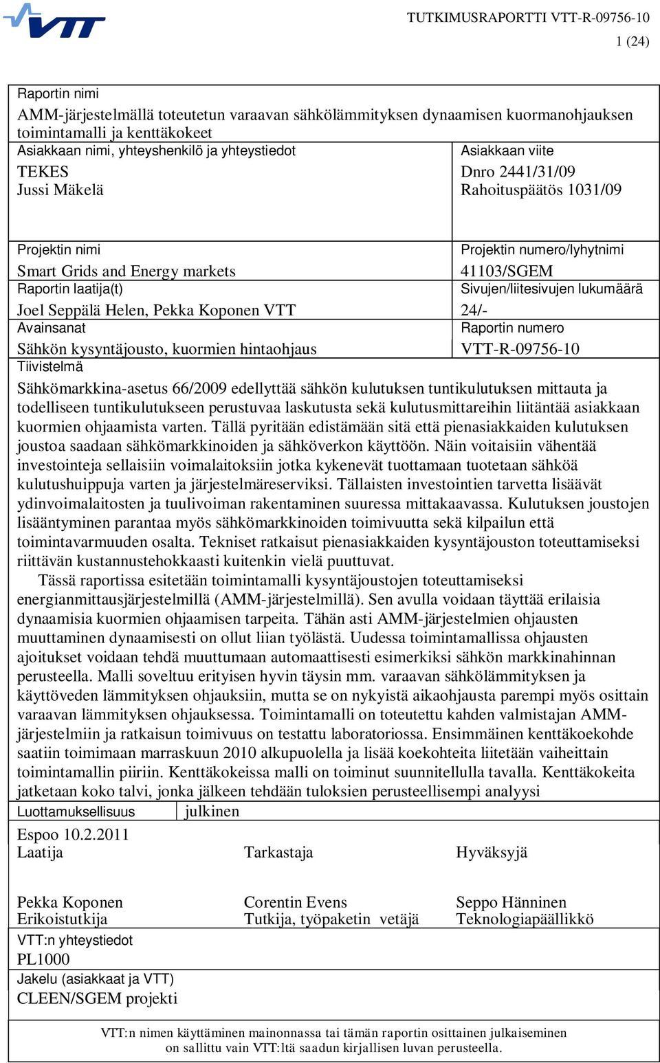 Seppälä Helen, Pekka Koponen VTT 24/- Avainsanat Raportin numero Sähkön kysyntäjousto, kuormien hintaohjaus VTT-R-09756-10 Tiivistelmä Sähkömarkkina-asetus 66/2009 edellyttää sähkön kulutuksen