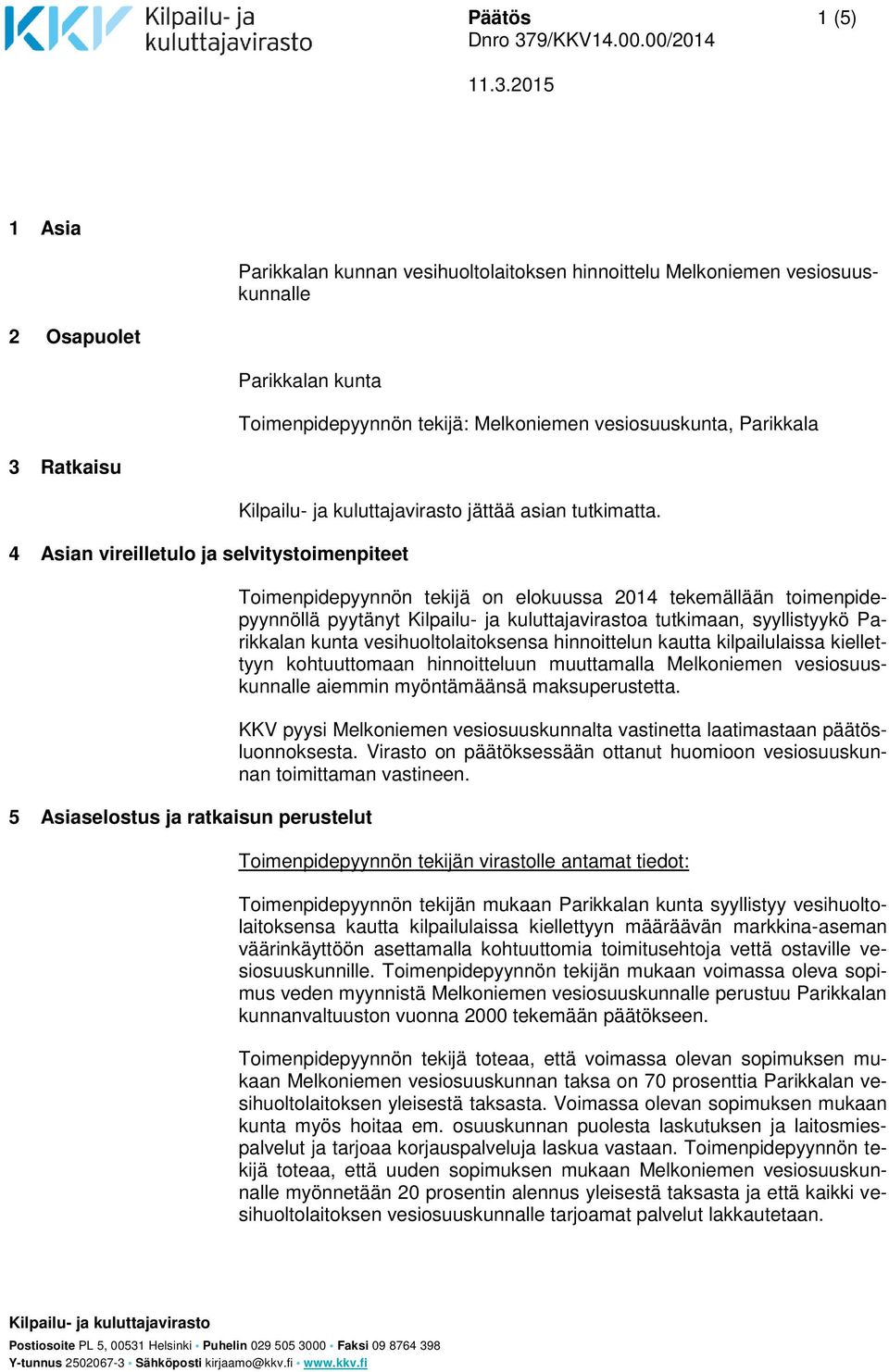 Toimenpidepyynnön tekijä on elokuussa 2014 tekemällään toimenpidepyynnöllä pyytänyt Kilpailu- ja kuluttajavirastoa tutkimaan, syyllistyykö Parikkalan kunta vesihuoltolaitoksensa hinnoittelun kautta