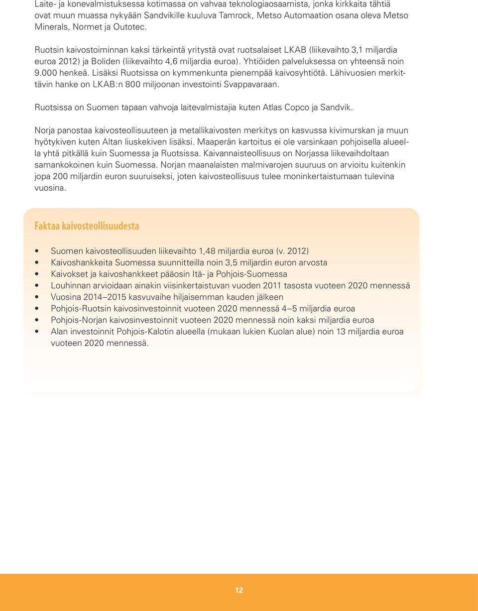 Yhtiöiden palveluksessa on yhteensä noin 9.000 henkeä. Lisäksi Ruotsissa on kymmenkunta pienempää kaivosyhtiötä. Lähivuosien merkittävin hanke on LKAB:n 800 miljoonan investointi Svappavaraan.