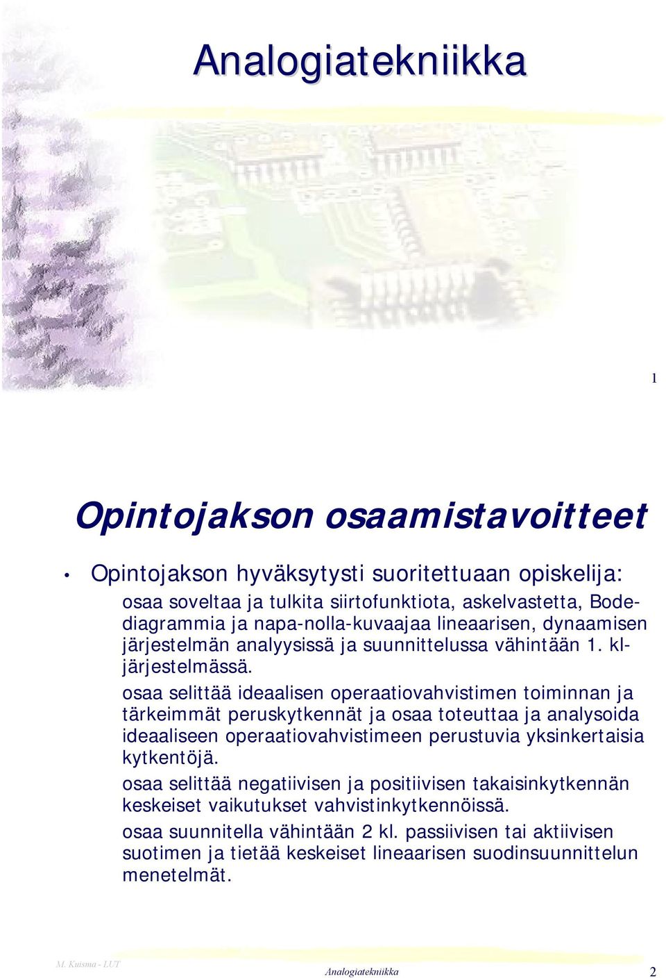 osaa selittää ideaalisen operaatiovahvistimen toiminnan ja tärkeimmät peruskytkennät ja osaa toteuttaa ja analysoida ideaaliseen operaatiovahvistimeen perustuvia yksinkertaisia