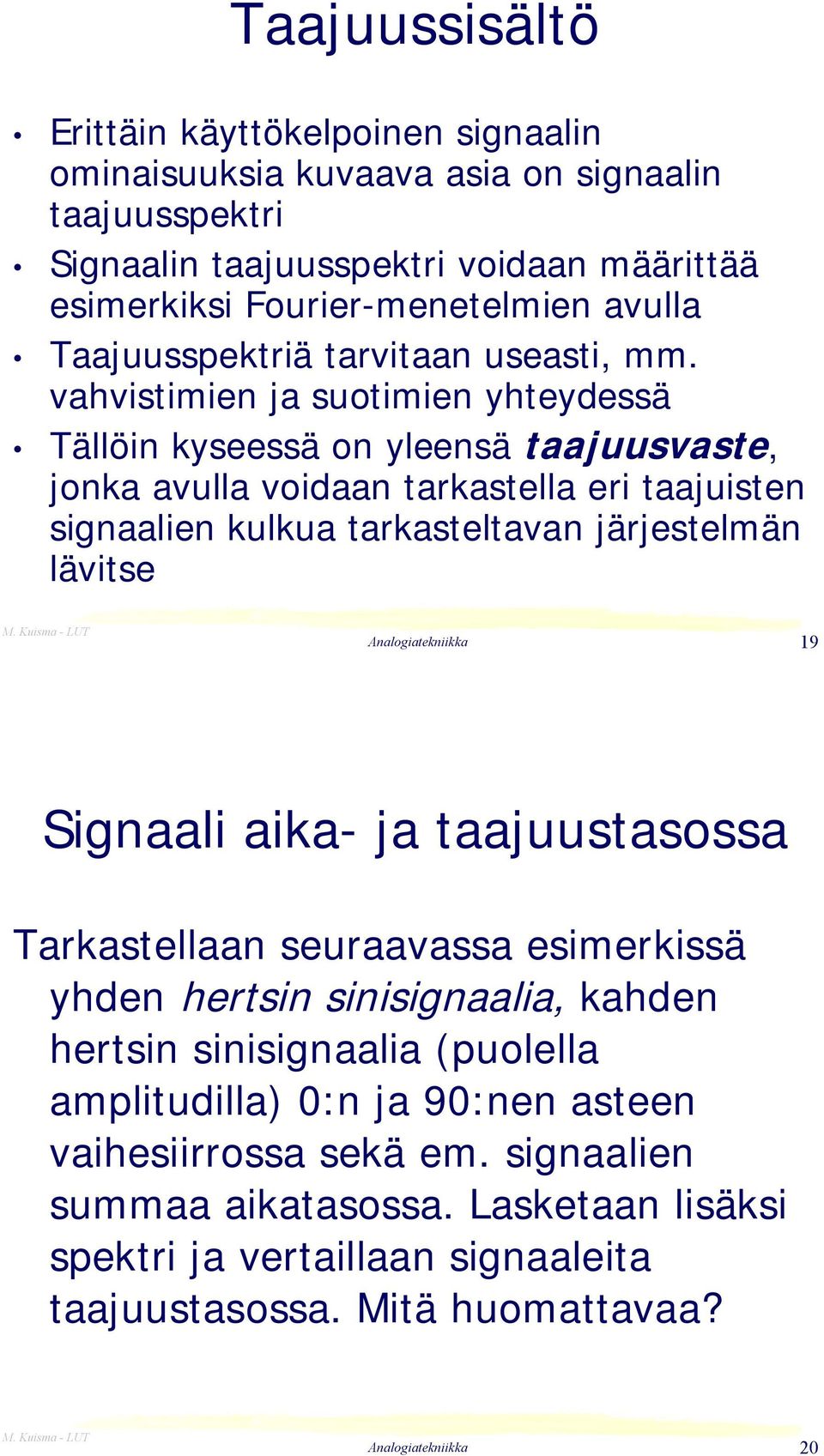 vahvistimien ja suotimien yhteydessä Tällöin kyseessä on yleensä taajuusvaste, jonka avulla voidaan tarkastella eri taajuisten signaalien kulkua tarkasteltavan järjestelmän lävitse