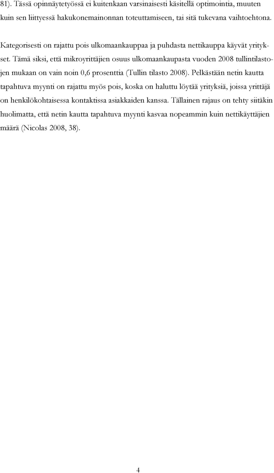 Tämä siksi, että mikroyrittäjien osuus ulkomaankaupasta vuoden 2008 tullintilastojen mukaan on vain noin 0,6 prosenttia (Tullin tilasto 2008).