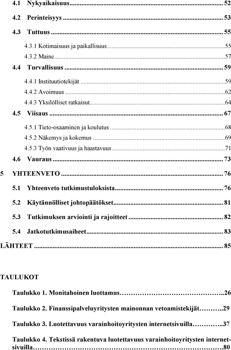 1 Yhteenveto tutkimustuloksista... 76 5.2 Käytännölliset johtopäätökset... 81 5.3 Tutkimuksen arviointi ja rajoitteet... 82 5.4 Jatkotutkimusaiheet... 83 LÄHTEET... 85 TAULUKOT Taulukko 1.