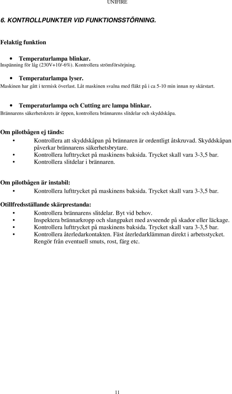 Brännarens säkerhetskrets är öppen, kontrollera brännarens slitdelar och skyddskåpa. Om pilotbågen ej tänds: Kontrollera att skyddskåpan på brännaren är ordentligt åtskruvad.