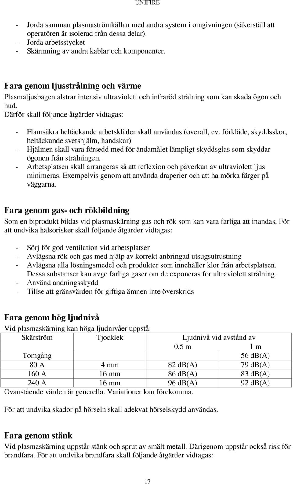 Därför skall följande åtgärder vidtagas: - Flamsäkra heltäckande arbetskläder skall användas (overall, ev.