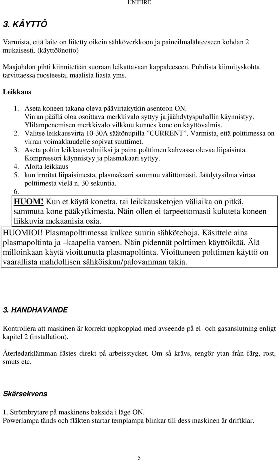 Virran päällä oloa osoittava merkkivalo syttyy ja jäähdytyspuhallin käynnistyy. Ylilämpenemisen merkkivalo vilkkuu kunnes kone on käyttövalmis. 2. Valitse leikkausvirta 10-30A säätönupilla CURRENT.