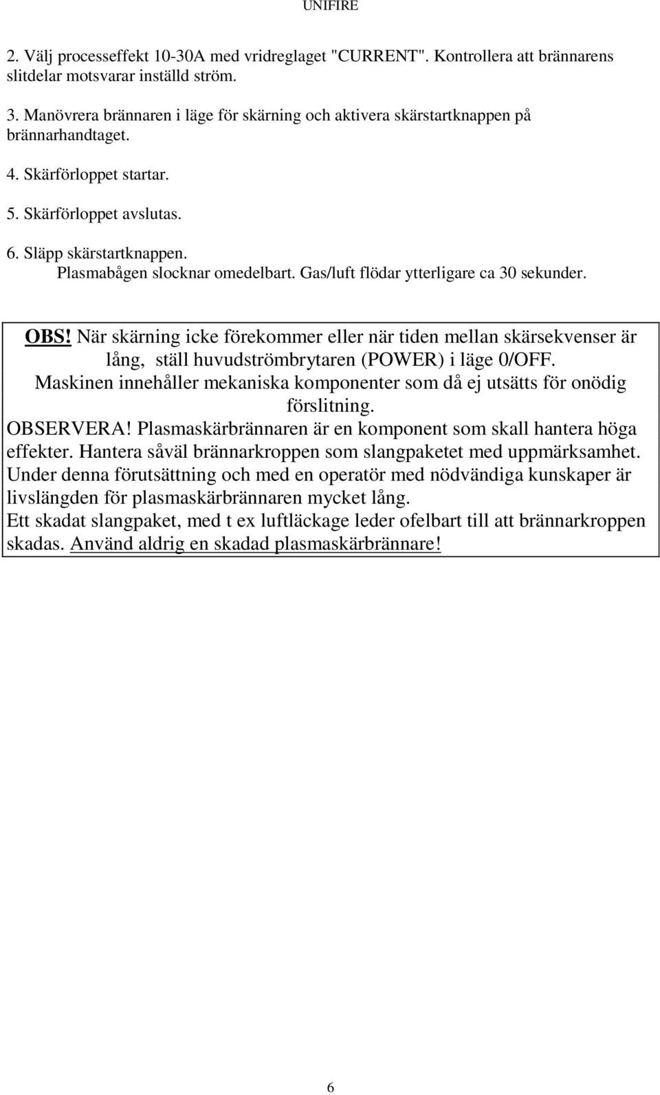 Plasmabågen slocknar omedelbart. Gas/luft flödar ytterligare ca 30 sekunder. OBS!