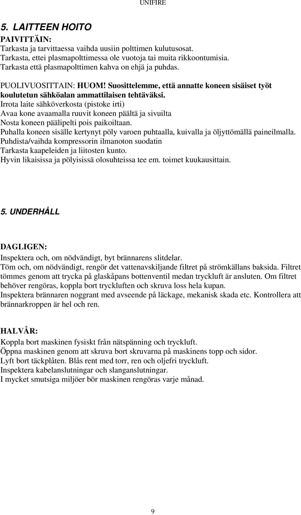 Irrota laite sähköverkosta (pistoke irti) Avaa kone avaamalla ruuvit koneen päältä ja sivuilta Nosta koneen päälipelti pois paikoiltaan.