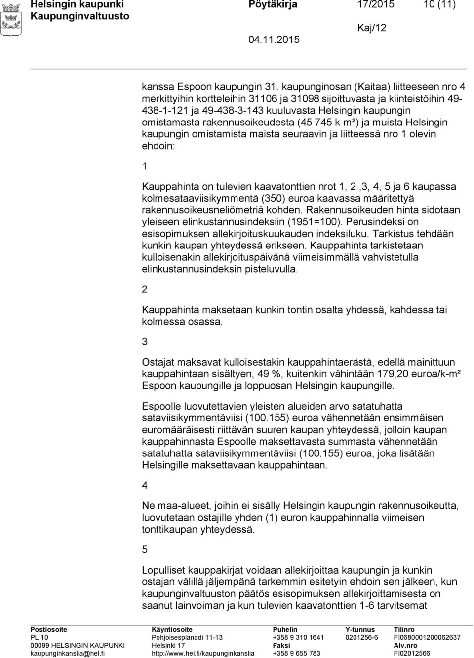 rakennusoikeudesta (45 745 k-m²) ja muista Helsingin kaupungin omistamista maista seuraavin ja liitteessä nro 1 olevin ehdoin: 1 Kauppahinta on tulevien kaavatonttien nrot 1, 2,3, 4, 5 ja 6 kaupassa