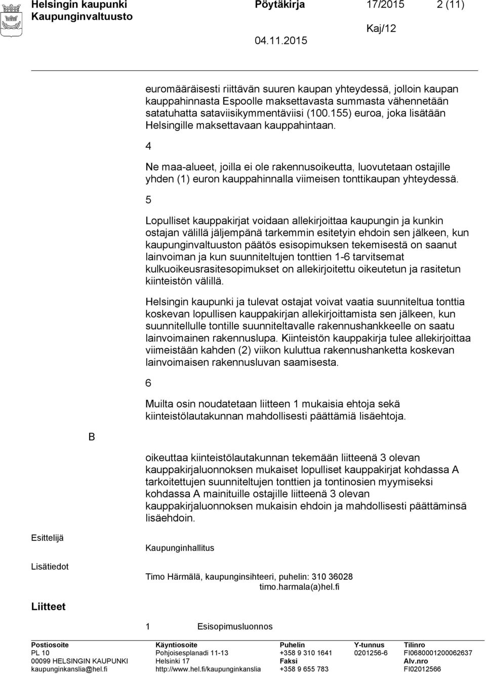 4 Ne maa-alueet, joilla ei ole rakennusoikeutta, luovutetaan ostajille yhden (1) euron kauppahinnalla viimeisen tonttikaupan yhteydessä.