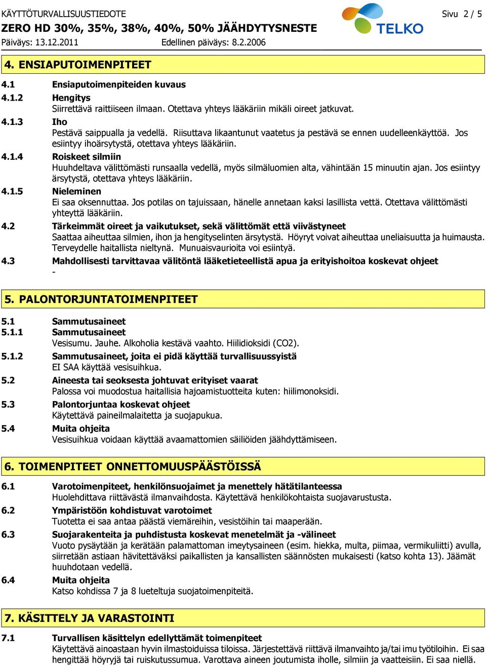 4 Roiskeet silmiin Huuhdeltava välittömästi runsaalla vedellä, myös silmäluomien alta, vähintään 15 minuutin ajan. Jos esiintyy ärsytystä, otettava yhteys lääkäriin. 4.1.5 Nieleminen Ei saa oksennuttaa.