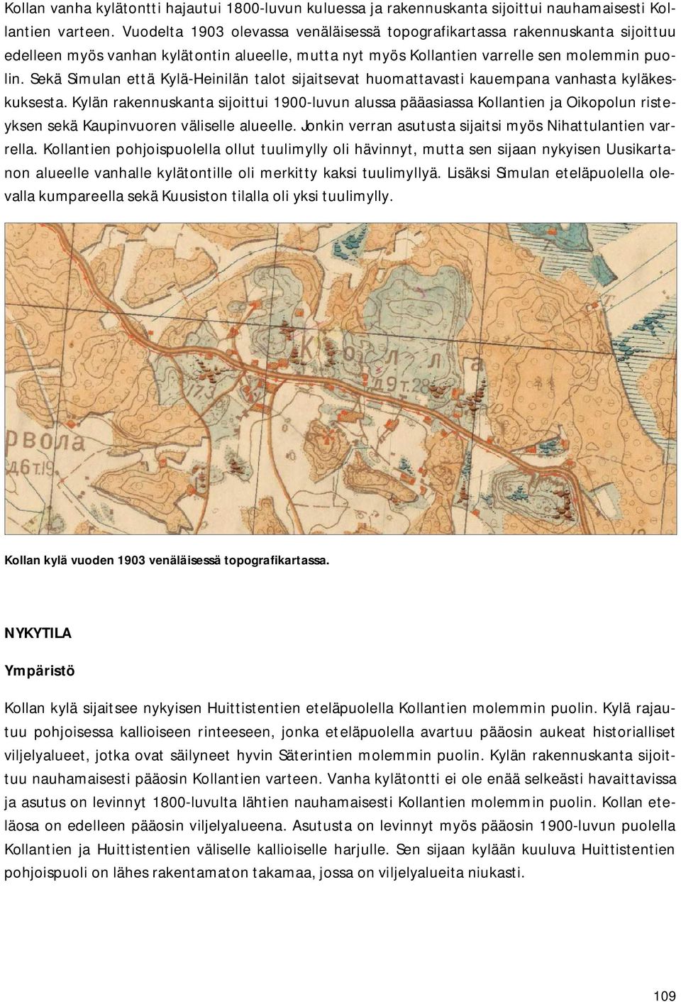 Sekä Simulan että Kylä-Heinilän talot sijaitsevat huomattavasti kauempana vanhasta kyläkeskuksesta.
