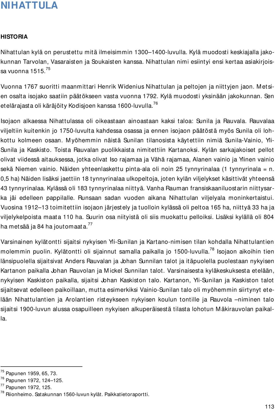 Metsien osalta isojako saatiin päätökseen vasta vuonna 1792. Kylä muodosti yksinään jakokunnan. Sen etelärajasta oli käräjöity Kodisjoen kanssa 1600-luvulla.