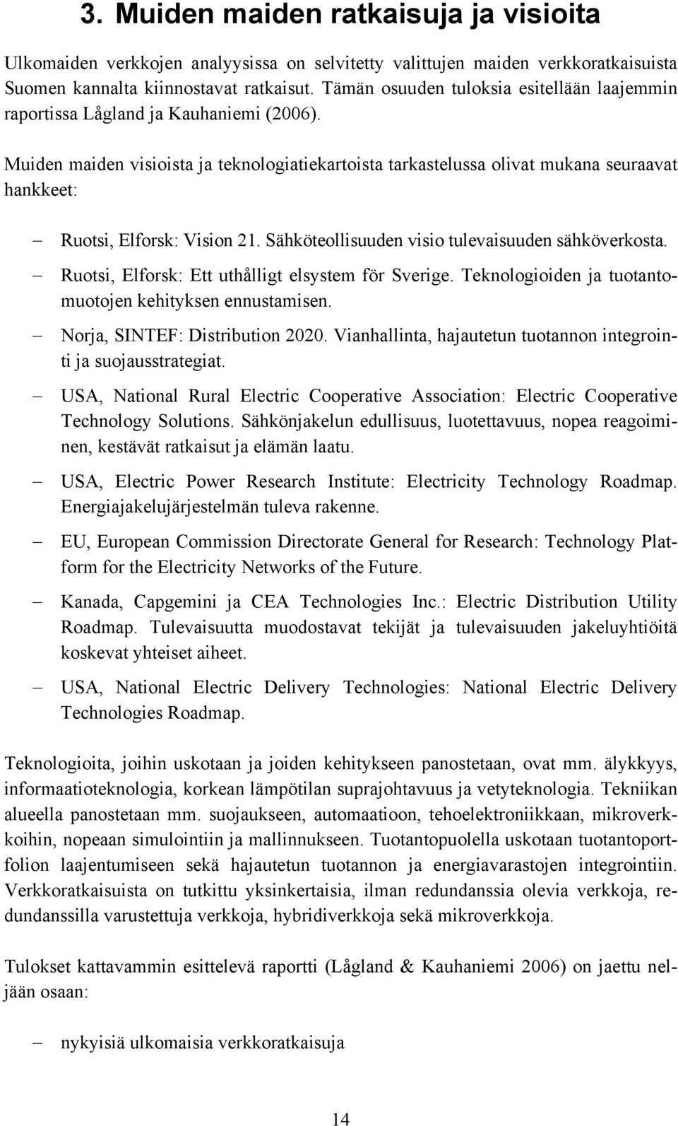 Muiden maiden visioista ja teknologiatiekartoista tarkastelussa olivat mukana seuraavat hankkeet: Ruotsi, Elforsk: Vision 21. Sähköteollisuuden visio tulevaisuuden sähköverkosta.