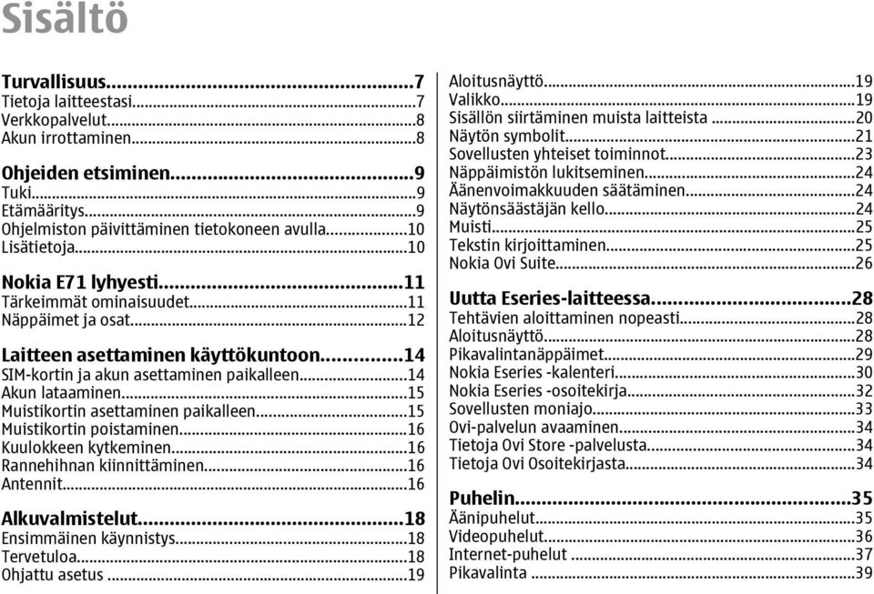 ..15 Muistikortin asettaminen paikalleen...15 Muistikortin poistaminen...16 Kuulokkeen kytkeminen...16 Rannehihnan kiinnittäminen...16 Antennit...16 Alkuvalmistelut...18 Ensimmäinen käynnistys.