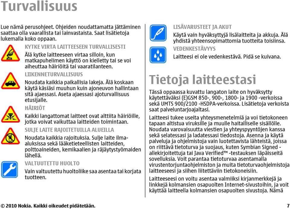 LIIKENNETURVALLISUUS Noudata kaikkia paikallisia lakeja. Älä koskaan käytä käsiäsi muuhun kuin ajoneuvon hallintaan sitä ajaessasi. Aseta ajaessasi ajoturvallisuus etusijalle.