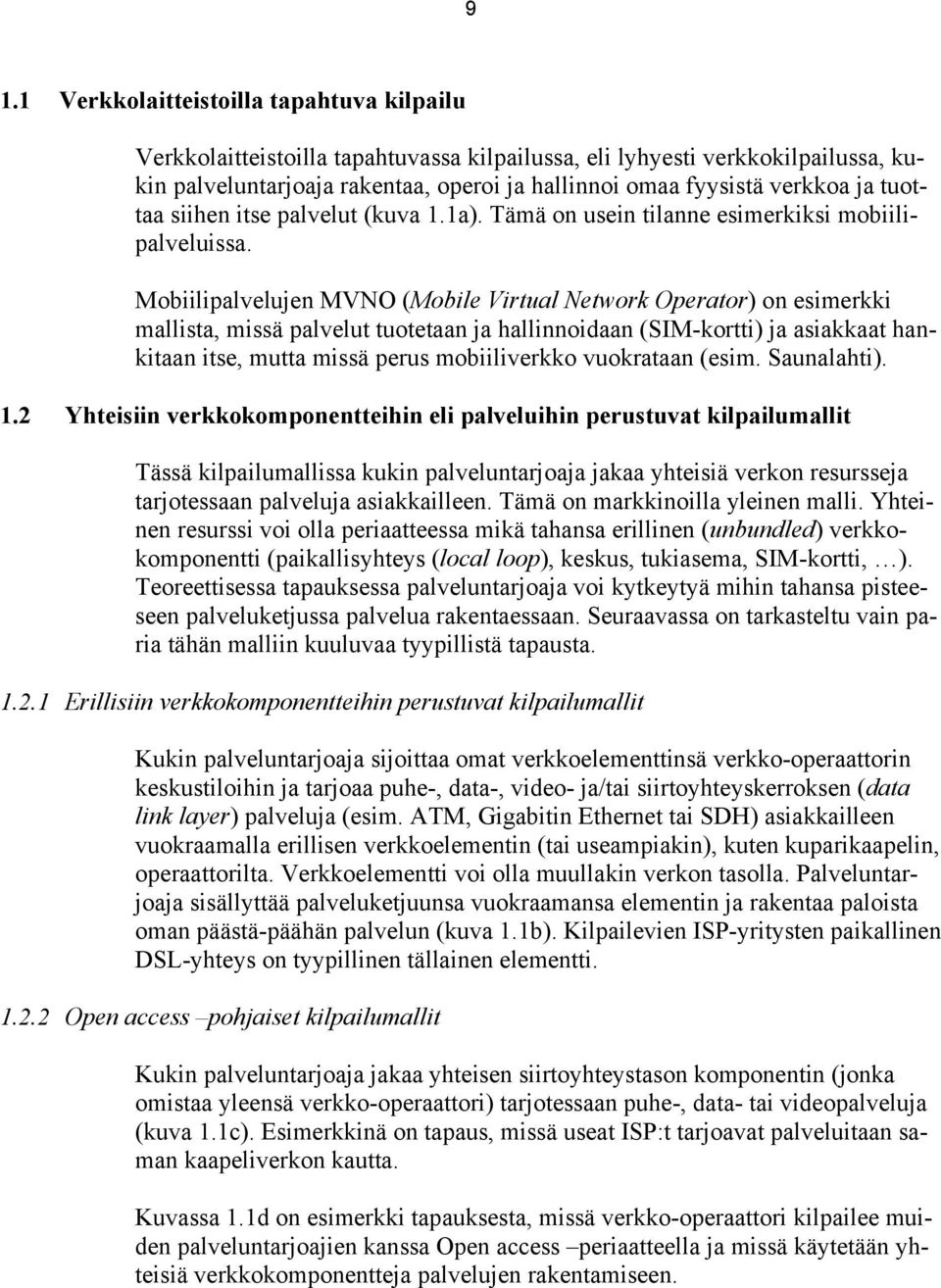 Mobiilipalvelujen MVNO (Mobile Virtual Network Operator) on esimerkki mallista, missä palvelut tuotetaan ja hallinnoidaan (SIM-kortti) ja asiakkaat hankitaan itse, mutta missä perus mobiiliverkko