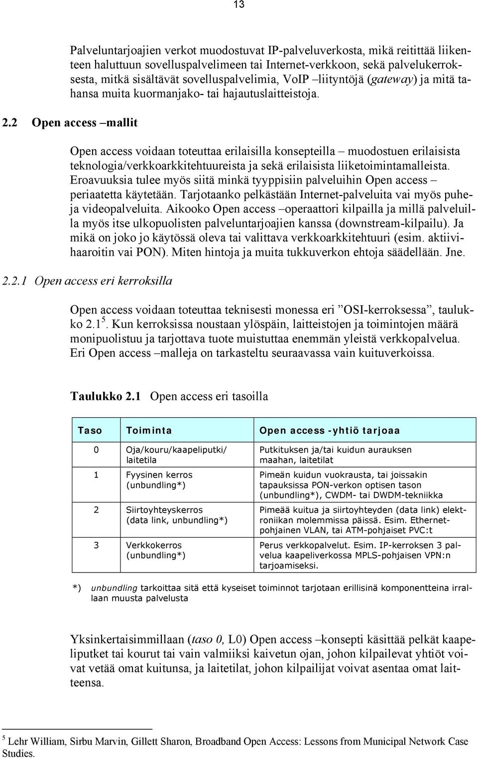 2 Open access mallit Open access voidaan toteuttaa erilaisilla konsepteilla muodostuen erilaisista teknologia/verkkoarkkitehtuureista ja sekä erilaisista liiketoimintamalleista.