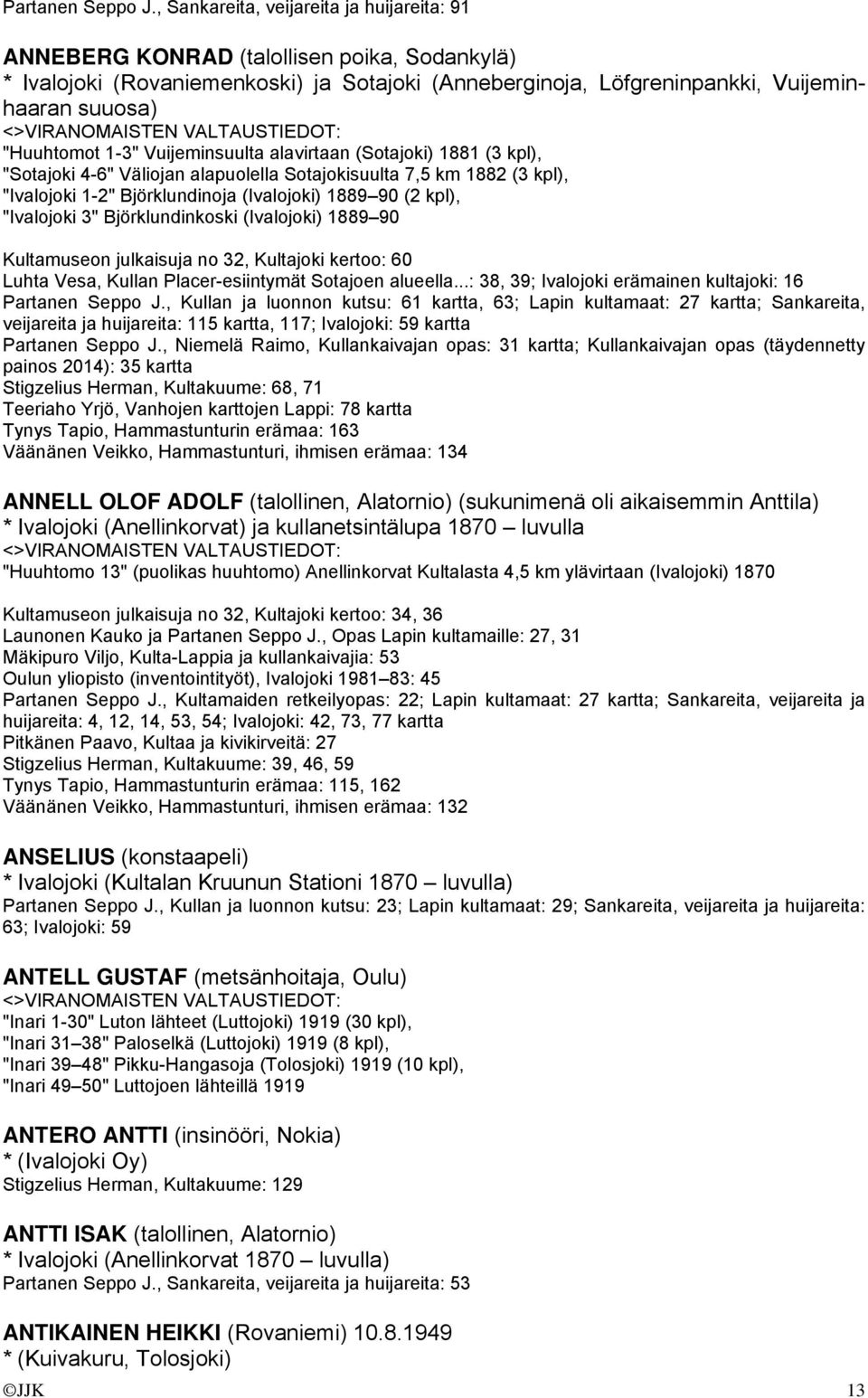 1-3" Vuijeminsuulta alavirtaan (Sotajoki) 1881 (3 kpl), "Sotajoki 4-6" Väliojan alapuolella Sotajokisuulta 7,5 km 1882 (3 kpl), "Ivalojoki 1-2" Björklundinoja (Ivalojoki) 1889 90 (2 kpl), "Ivalojoki