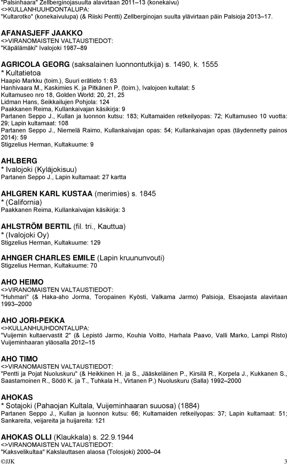 ja Pitkänen P. (toim.), Ivalojoen kultalat: 5 Kultamuseo nro 18, Golden World: 20, 21, 25 Lidman Hans, Seikkailujen Pohjola: 124 Paakkanen Reima, Kullankaivajan käsikirja: 9 Partanen Seppo J.