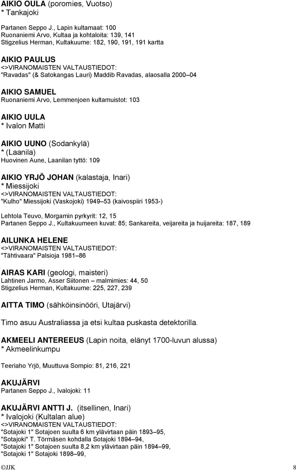 2000 04 AIKIO SAMUEL Ruonaniemi Arvo, Lemmenjoen kultamuistot: 103 AIKIO UULA * Ivalon Matti AIKIO UUNO (Sodankylä) * (Laanila) Huovinen Aune, Laanilan tyttö: 109 AIKIO YRJÖ JOHAN (kalastaja, Inari)