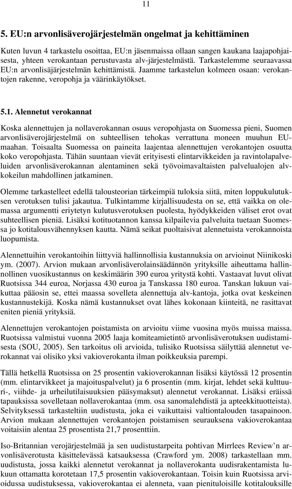 Alennetut verokannat Koska alennettujen ja nollaverokannan osuus veropohjasta on Suomessa pieni, Suomen arvonlisäverojärjestelmä on suhteellisen tehokas verrattuna moneen muuhun EUmaahan.