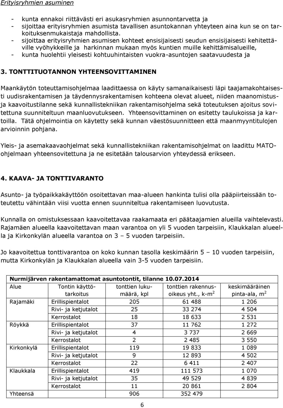 - sijoittaa erityisryhmien asumisen kohteet ensisijaisesti seudun ensisijaisesti kehitettäville vyöhykkeille ja harkinnan mukaan myös kuntien muille kehittämisalueille, - kunta huolehtii yleisesti