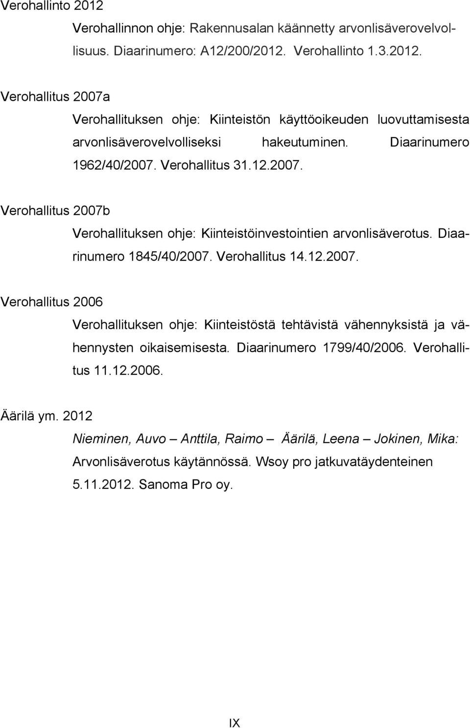 Diaarinumero 1799/40/2006. Verohallitus 11.12.2006. Äärilä ym. 2012 Nieminen, Auvo Anttila, Raimo Äärilä, Leena Jokinen, Mika: Arvonlisäverotus käytännössä. Wsoy pro jatkuvatäydenteinen 5.11.2012. Sanoma Pro oy.