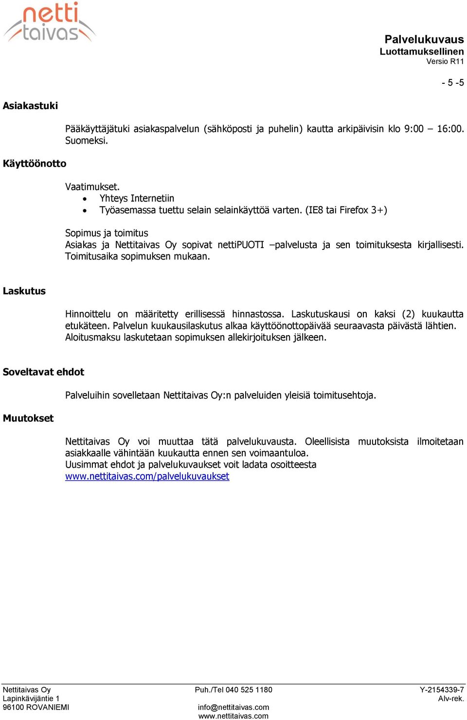 Toimitusaika sopimuksen mukaan. Laskutus Hinnoittelu on määritetty erillisessä hinnastossa. Laskutuskausi on kaksi (2) kuukautta etukäteen.