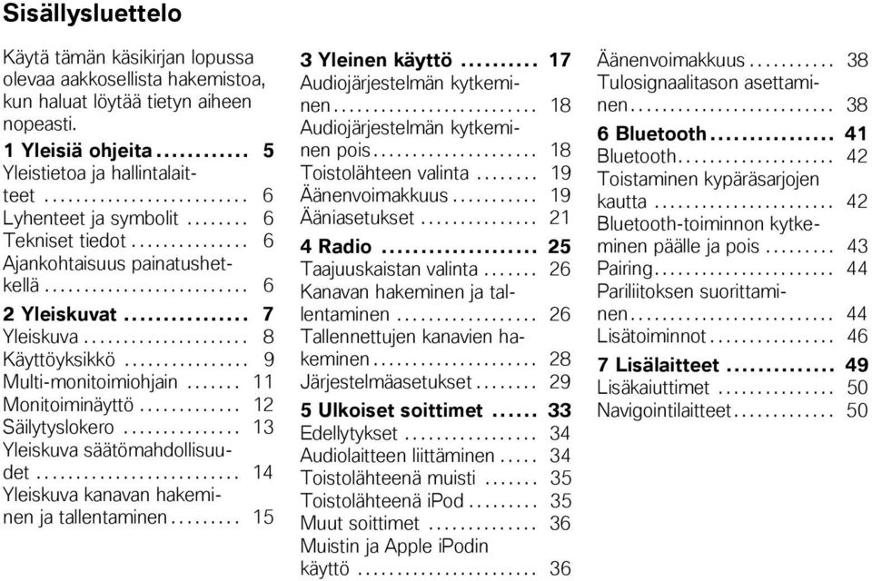 ............... 9 Multi-monitoimiohjain....... 11 Monitoiminäyttö............. 12 Säilytyslokero............... 13 Yleiskuva säätömahdollisuudet.......................... 14 Yleiskuva kanavan hakeminen ja tallentaminen.