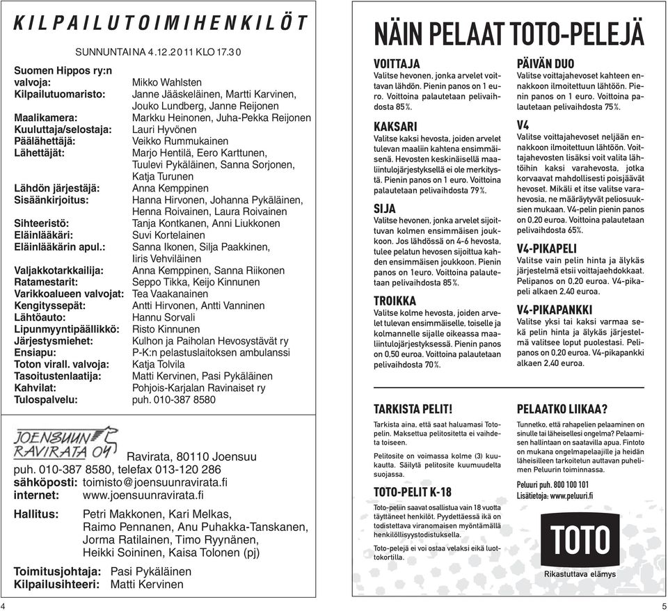 Kuuluttaja/selostaja: Lauri Hyvönen Päälähettäjä: Veikko Rummukainen Lähettäjät: Marjo Hentilä, Eero Karttunen, Tuulevi Pykäläinen, Sanna Sorjonen, Katja Turunen Lähdön järjestäjä: Anna Kemppinen