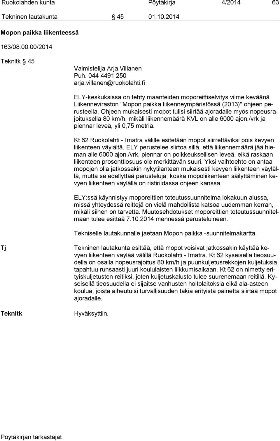 Ohjeen mukaisesti mopot tulisi siirtää ajoradalle myös no peus rajoi tuk sel la 80 km/h, mikäli liikennemäärä KVL on alle 6000 ajon./vrk ja pien nar leveä, yli 0,75 metriä.