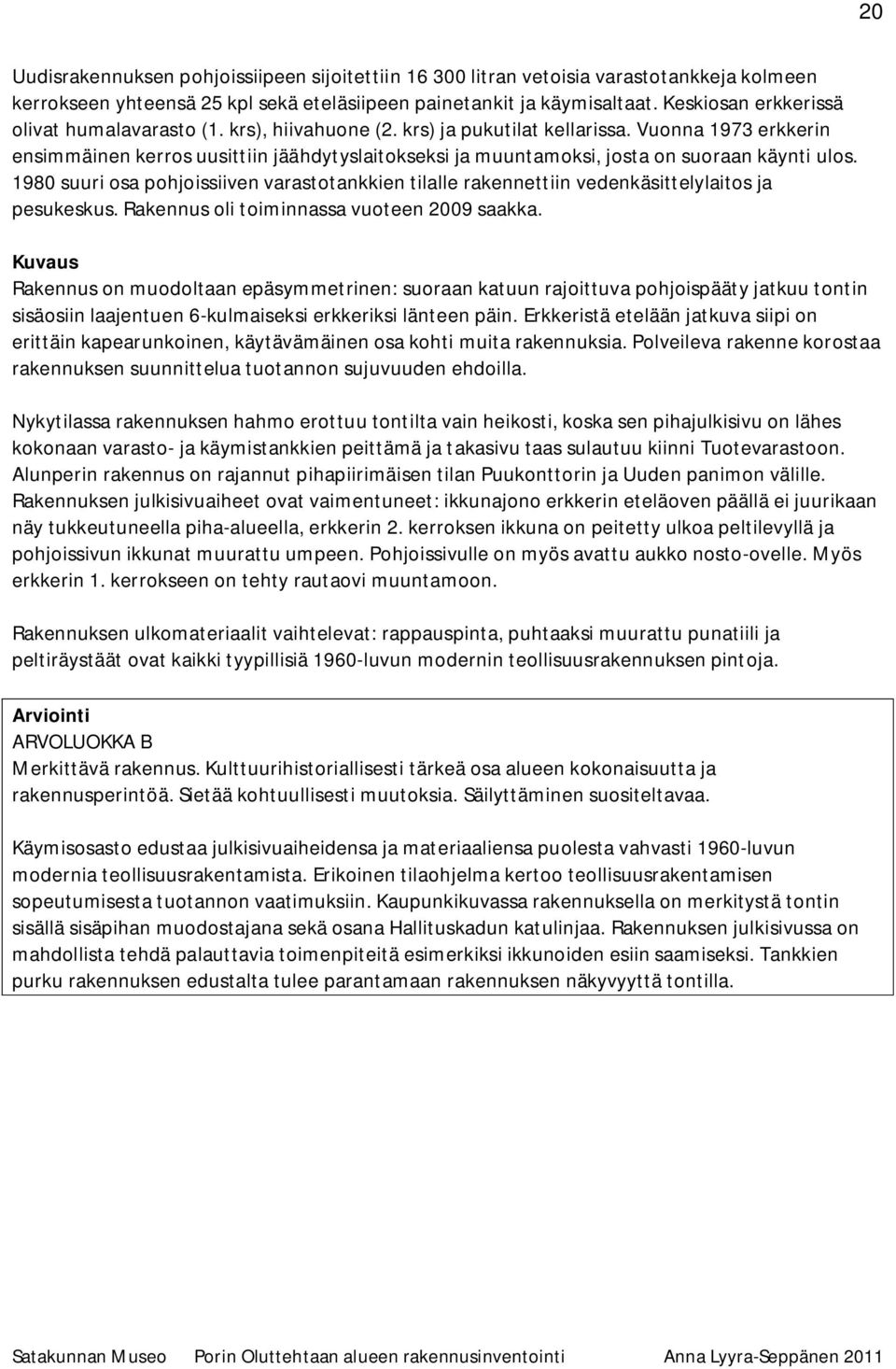 Vuonna 1973 erkkerin ensimmäinen kerros uusittiin jäähdytyslaitokseksi ja muuntamoksi, josta on suoraan käynti ulos.