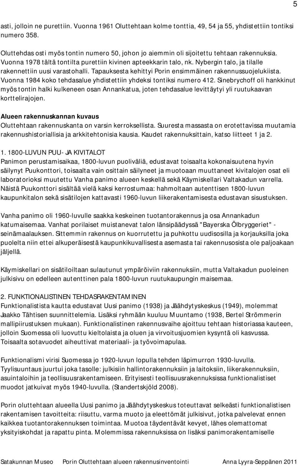 Nybergin talo, ja tilalle rakennettiin uusi varastohalli. Tapauksesta kehittyi Porin ensimmäinen rakennussuojelukiista. Vuonna 1984 koko tehdasalue yhdistettiin yhdeksi tontiksi numero 412.