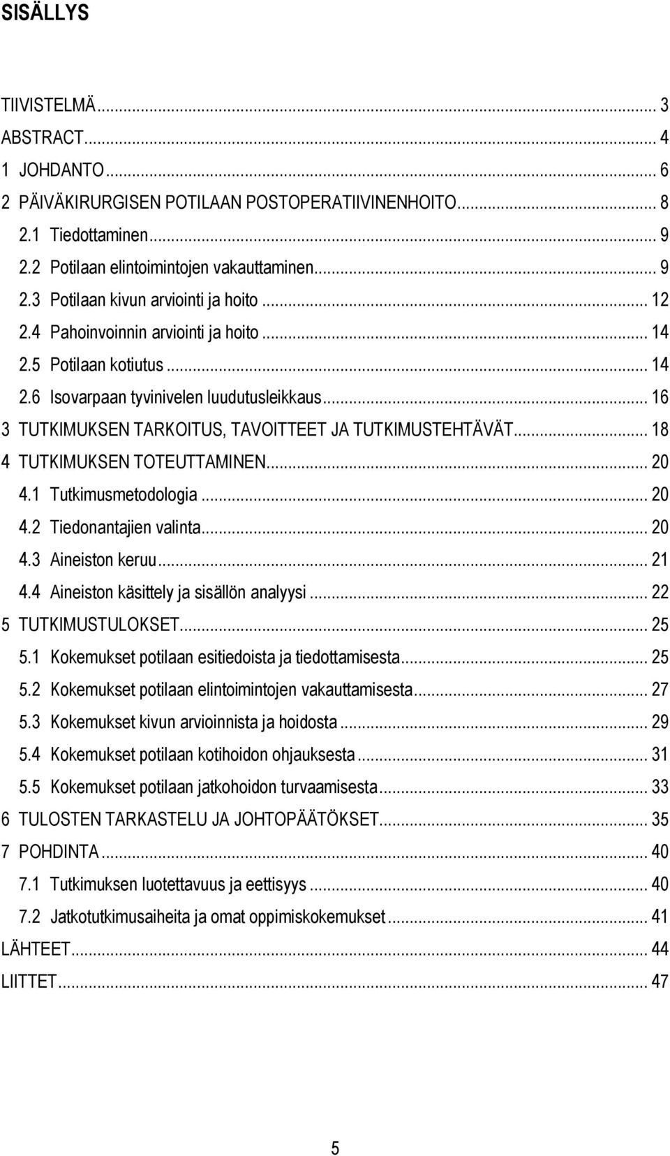 .. 18 4 TUTKIMUKSEN TOTEUTTAMINEN... 20 4.1 Tutkimusmetodologia... 20 4.2 Tiedonantajien valinta... 20 4.3 Aineiston keruu... 21 4.4 Aineiston käsittely ja sisällön analyysi... 22 5 TUTKIMUSTULOKSET.