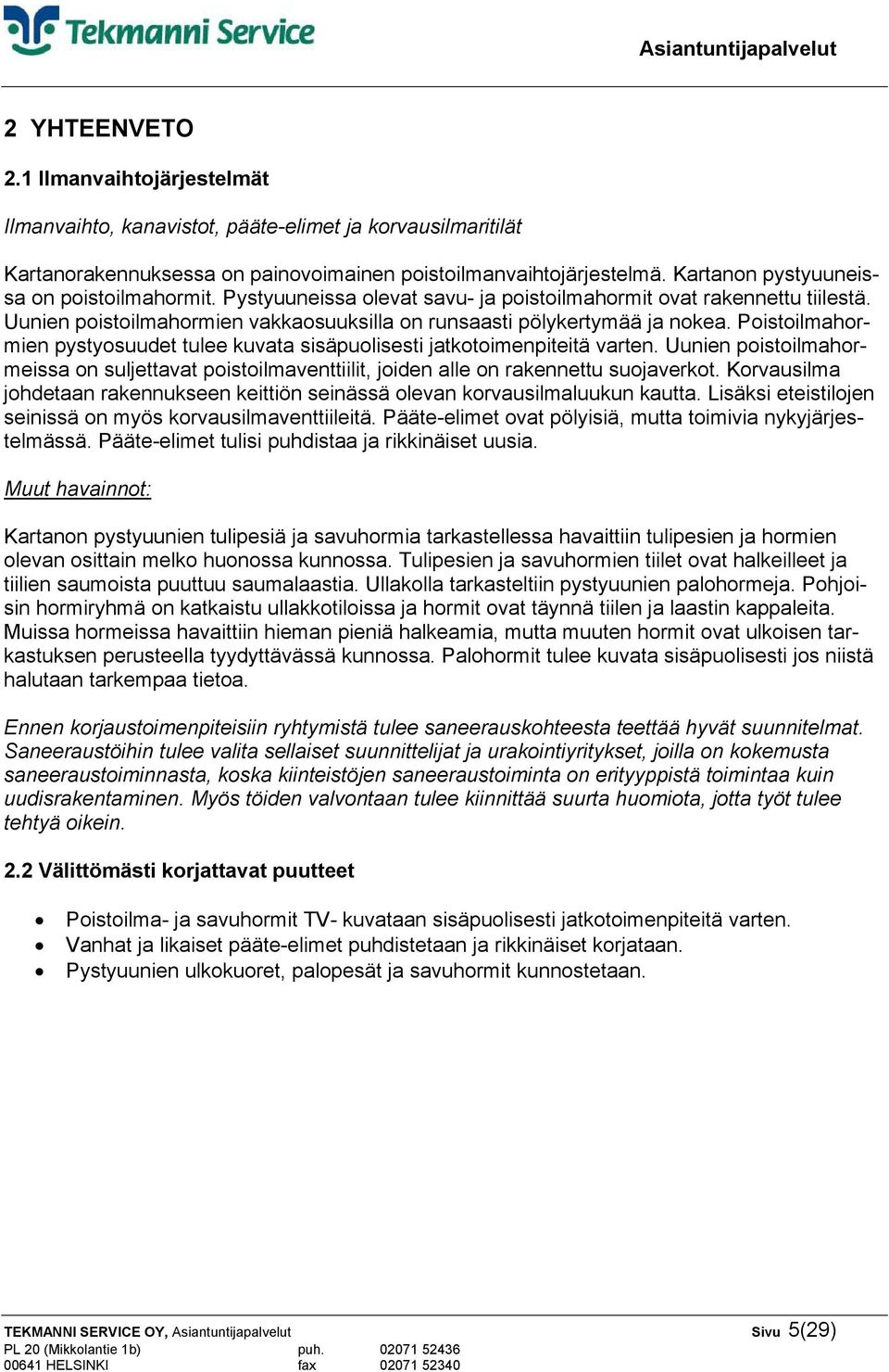 Poistoilmahormien pystyosuudet tulee kuvata sisäpuolisesti jatkotoimenpiteitä varten. Uunien poistoilmahormeissa on suljettavat poistoilmaventtiilit, joiden alle on rakennettu suojaverkot.