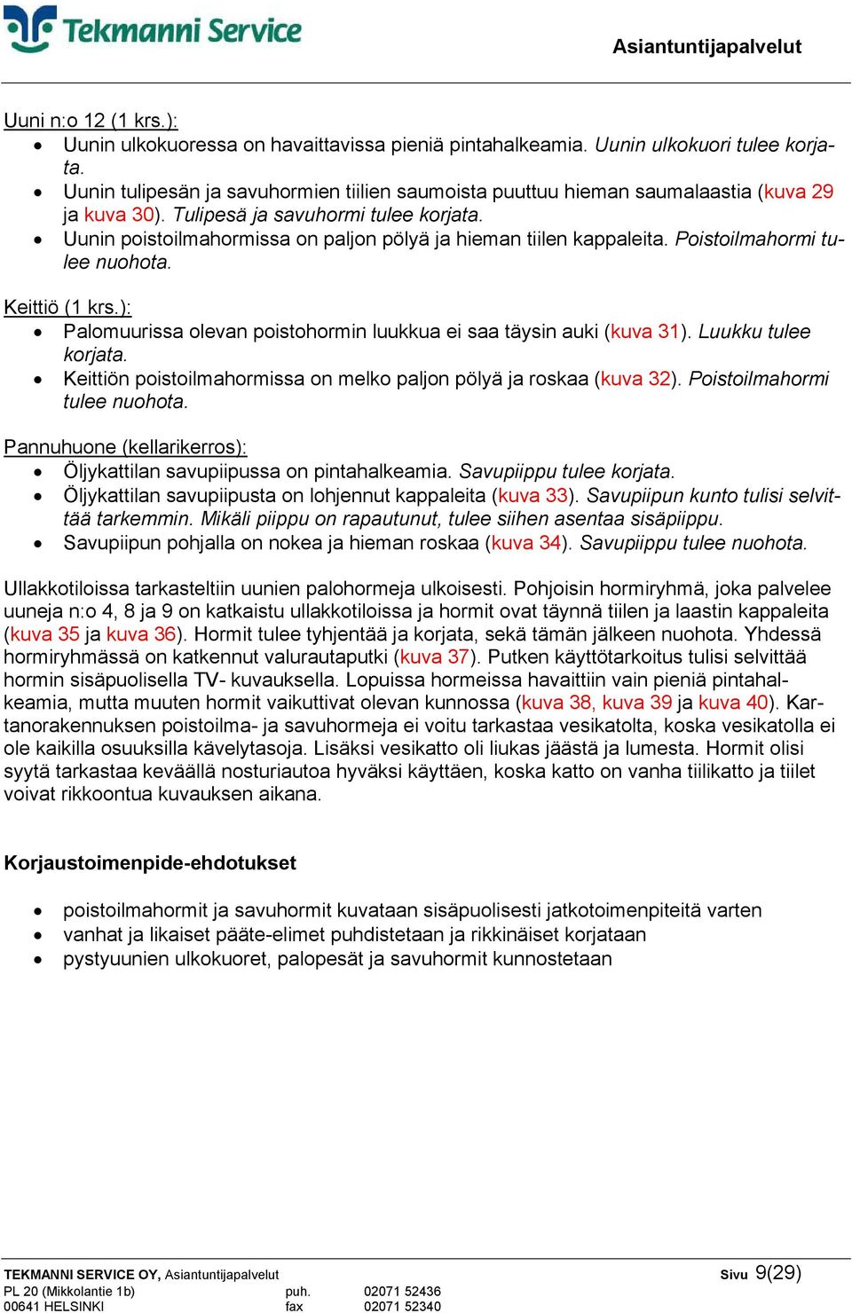 Uunin poistoilmahormissa on paljon pölyä ja hieman tiilen kappaleita. Poistoilmahormi tulee nuohota. Keittiö (1 krs.): Palomuurissa olevan poistohormin luukkua ei saa täysin auki (kuva 31).