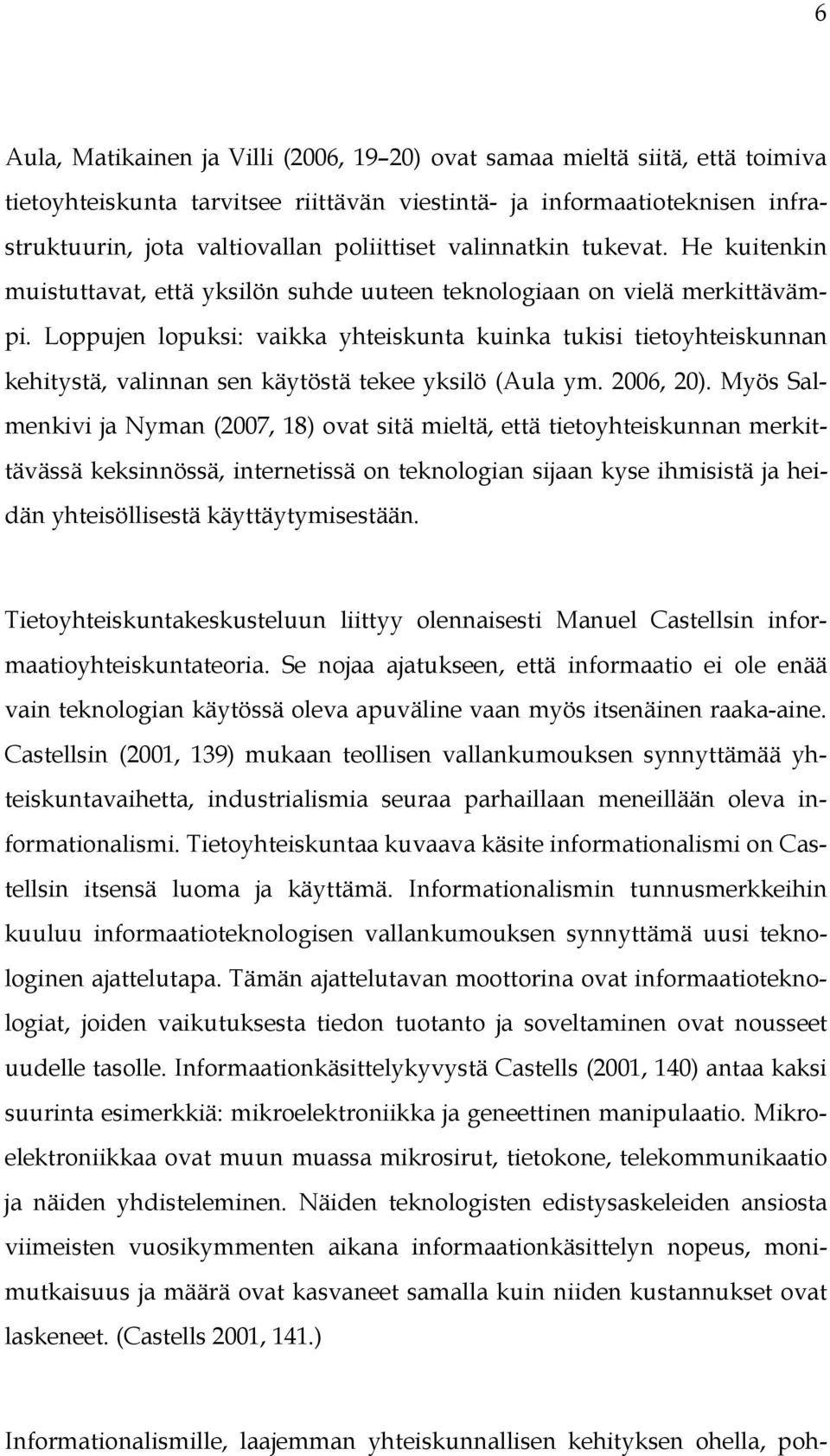 Loppujen lopuksi: vaikka yhteiskunta kuinka tukisi tietoyhteiskunnan kehitystä, valinnan sen käytöstä tekee yksilö (Aula ym. 2006, 20).