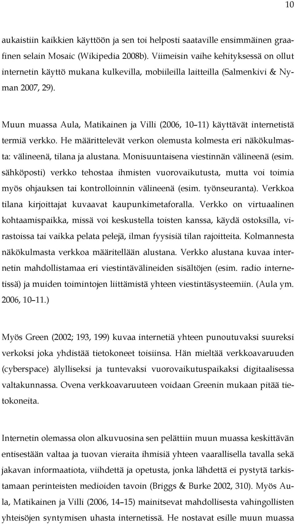 Muun muassa Aula, Matikainen ja Villi (2006, 10 11) käyttävät internetistä termiä verkko. He määrittelevät verkon olemusta kolmesta eri näkökulmasta: välineenä, tilana ja alustana.